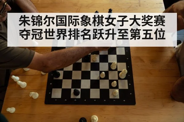朱锦尔国际象棋女子大奖赛夺冠世界排名跃升至第五位