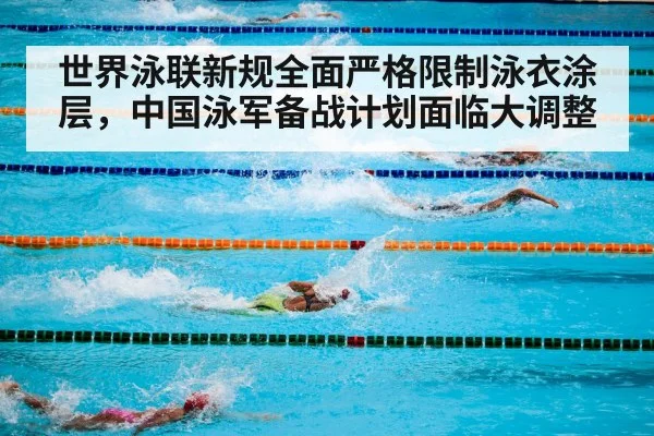 世界泳联新规全面严格限制泳衣涂层，中国泳军备战计划面临大调整
