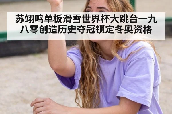 苏翊鸣单板滑雪世界杯大跳台一九八零创造历史夺冠锁定冬奥资格