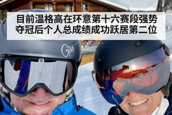 目前温格高在环意第十六赛段强势夺冠后个人总成绩成功跃居第二位